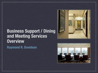 Business Support / Dining
and Meeting Services
Overview
Raymond R. Davidson
 
