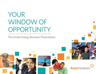 YOUR
WINDOW OF
OPPORTUNITY
The Ambit Energy Business Presentation
 