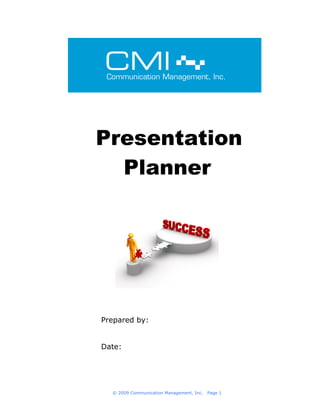 Presentation
  Planner




Prepared by:


Date:




  © 2009 Communication Management, Inc.   Page 1
 
