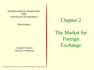 Chapter 2
The Market for
Foreign
Exchange
INTERNATIONAL MONETARY
AND
FINANCIAL ECONOMICS
Third Edition
Joseph P. Daniels
David D. VanHoose
Copyright © South-Western, a division of Thomson Learning. All rights reserved.
 