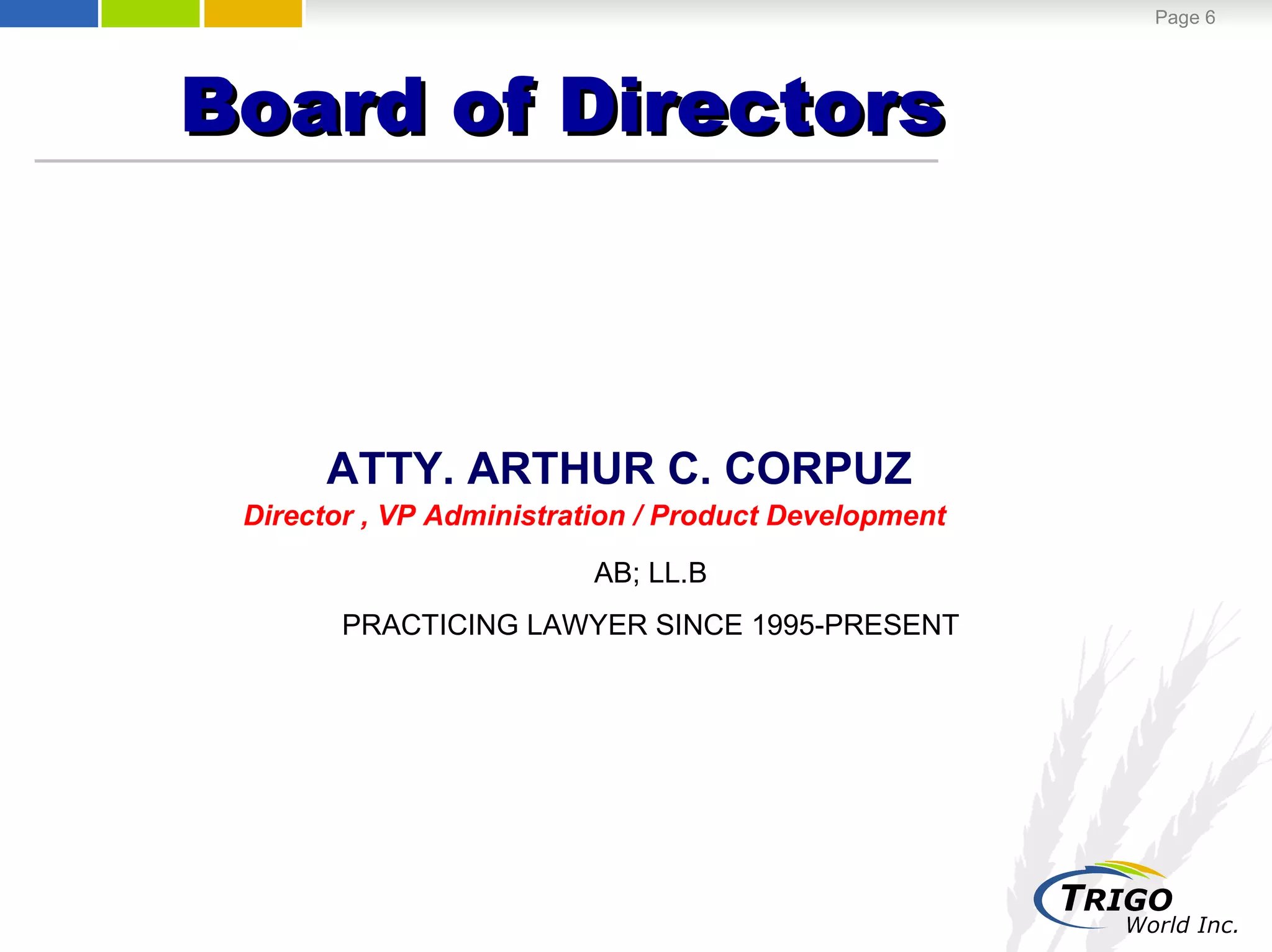 Board of Directors Director , VP Administration / Product Development  AB; LL.B PRACTICING LAWYER SINCE 1995-PRESENT ATTY. ARTHUR C. CORPUZ  