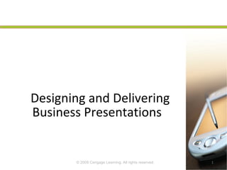 Designing and Delivering 
Business Presentations 
© 2009 Cengage Learning. All rights reserved. 1 
 