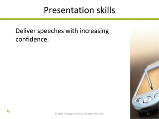 Presentation skills 
Deliver speeches with increasing 
confidence. 
© 2009 Cengage Learning. All rights reserved. 23 
4 
 