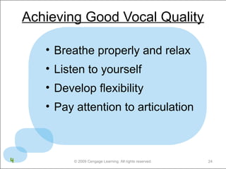 Achieving Good Vocal Quality 
• Breathe properly and relax 
• Listen to yourself 
• Develop flexibility 
• Pay attention to articulation 
© 2009 Cengage Learning. All rights reserved. 24 
4 
 
