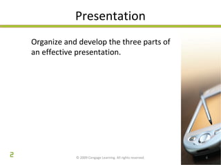 Presentation 
Organize and develop the three parts of 
an effective presentation. 
© 2009 Cengage Learning. All rights reserved. 6 
2 
 
