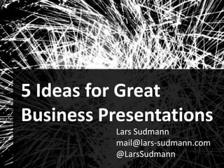 1

Audiences
Ideas for Great

5
Business Presentations
Lars Sudmann
mail@lars-sudmann.com
@LarsSudmann

 
