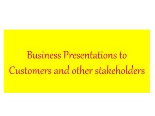 Business Presentations to
Customers and other stakeholders
 