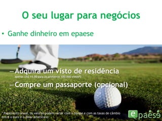 O seu lugar para negóciosGanhe dinheiro em epaeseAdquira um visto de residência                apenas US$ 15,00 para os primeiros 100.000 vistos*)Compre um passaporte (opcional)* Pagamento anual, os valores podem variar com o tempo e com as taxas de câmbio entre o euro e o dólar americano