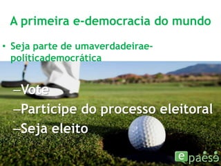 A primeira e-democracia do mundoSeja parte de umaverdadeirae-políticademocráticaVoteParticipe do processo eleitoralSeja eleito