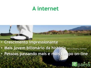 A internetCrescimento impressionanteMais jovem bilionário da história (Marc Zuckerberg, Facebook)Pessoas passando mais e mais tempo on-line