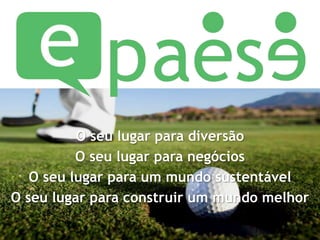 O seu lugar para diversãoO seu lugar para negóciosO seu lugar para um mundo sustentávelO seu lugar para construir um mundo melhor