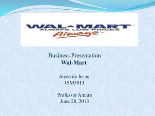1
Business Presentation
Wal-Mart
Joyce de Jesus
ISM3013
Professor Amaro
June 28, 2013
 