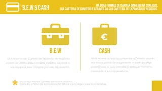 B.E.W & CASH
Os fundos na sua Carteira de Expansão de Negócios
podem ser usados para Comprar Moedas, expandir a
sua equipa e para comprar pacotes de produtos.
Há duas formas de ganhar dinheiro na Conligus.
Sua Carteira de Dinheiro e através da sua Carteira de Expansão de Negócios.
Você recebe as suas recompensas a Dinheiro através
dos nossos portais de pagamento a partir de onde
poderá fazer as suas retiradas a qualquer momento
consoante a sua conveniência.
Você não recebe Dinheiro em todos os bónus.
Consulte o Plano de Compensação Oficial da Conligus para mais detalhes.
B.E.W CASH
 