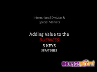 International Division & SpecialMarkets AddingValuetothe BUSINESS 5 KEYS  STRATEGIES 