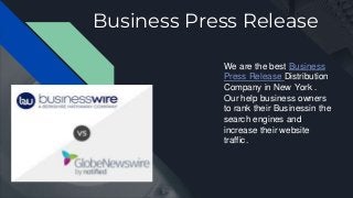Business Press Release
We are the best Business
Press Release Distribution
Company in New York .
Our help business owners
to rank their Businessin the
search engines and
increase their website
traffic.
 