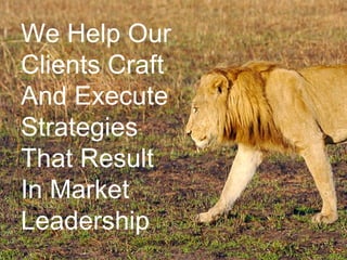 We Help Our Clients Craft And Execute Strategies That Result In Market Leadership 