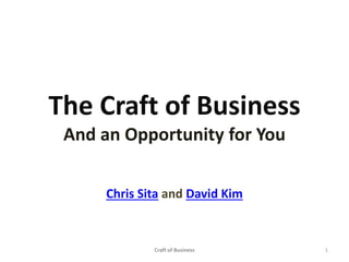 The Craft of Business
And an Opportunity for You
Chris Sita and David Kim
Subscribe to growth blog (http://goo.gl/lpVrK7)
Craft of Business 1
 