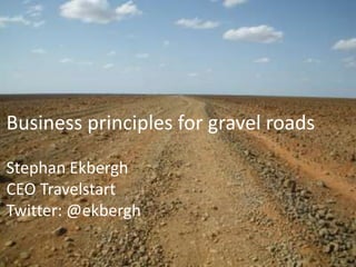 Business principles for gravel roads
Stephan Ekbergh
CEO Travelstart
Twitter: @ekbergh
 