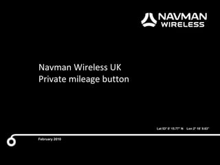 Confidential
Marketing Activity
23rd
April 2009
Lat 53° 0’ 15.77” N Lon 2° 16’ 9.63”
Navman Wireless UK
Private mileage button
February 2010
 