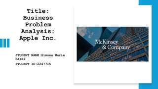 Title:
Business
Problem
Analysis:
Apple Inc.
STUDENT NAME:Simona Maria
Ratoi
STUDENT ID:2247715
 