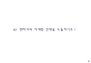 3
AJ 렌터카의 마케팅 전략을 도출하시오 !
 