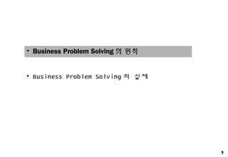 9
• Business Problem Solving 의 원칙
• Business Problem Solving 의 실제
 