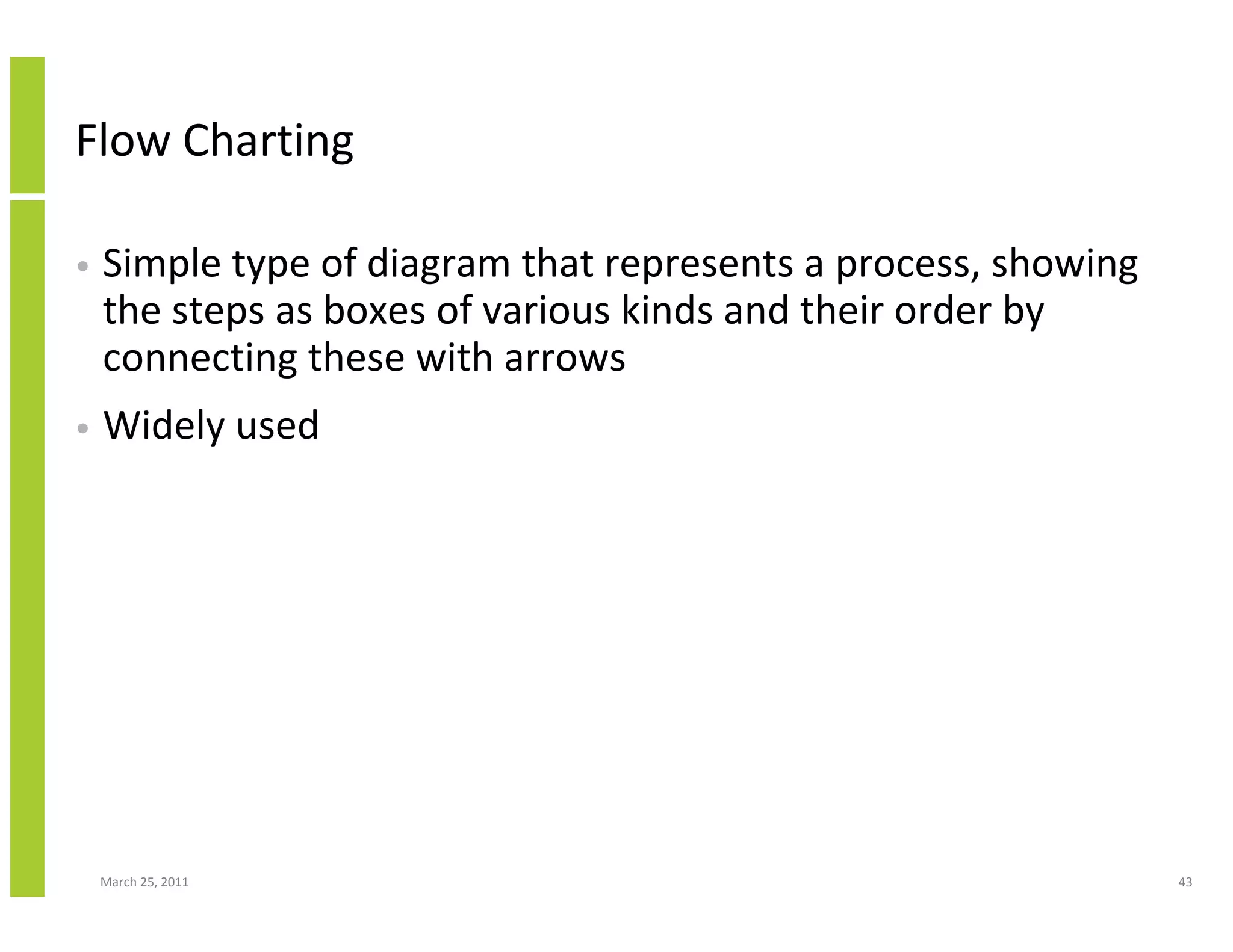 March 25, 2011 43
Flow Charting
• Simple type of diagram that represents a process, showing
the steps as boxes of various kinds and their order by
connecting these with arrows
• Widely used
 