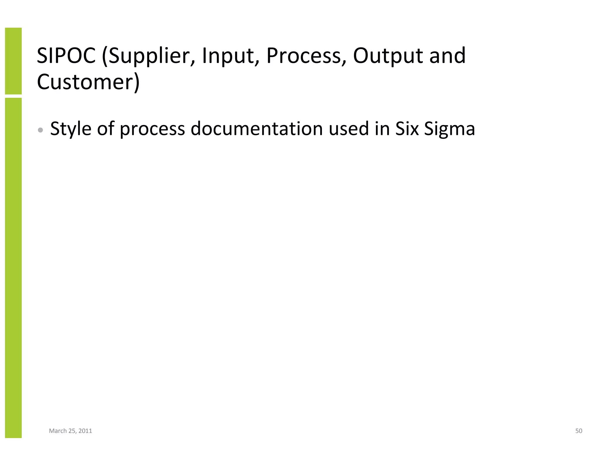 March 25, 2011 50
SIPOC (Supplier, Input, Process, Output and
Customer)
• Style of process documentation used in Six Sigma
 