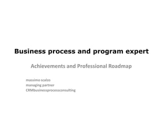 Business process and program expert Achievementsand Professional Roadmap massimo scalzo managing partner CRMbusinessprocessconsulting 