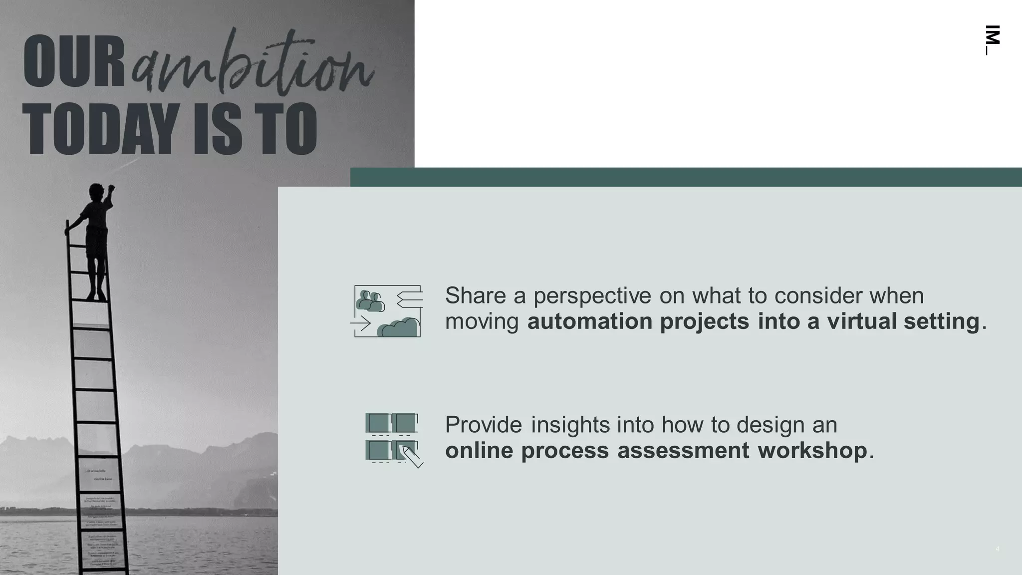 4
OUR
TODAY IS TO
Share a perspective on what to consider when
moving automation projects into a virtual setting.
Provide insights into how to design an
online process assessment workshop.
4
 