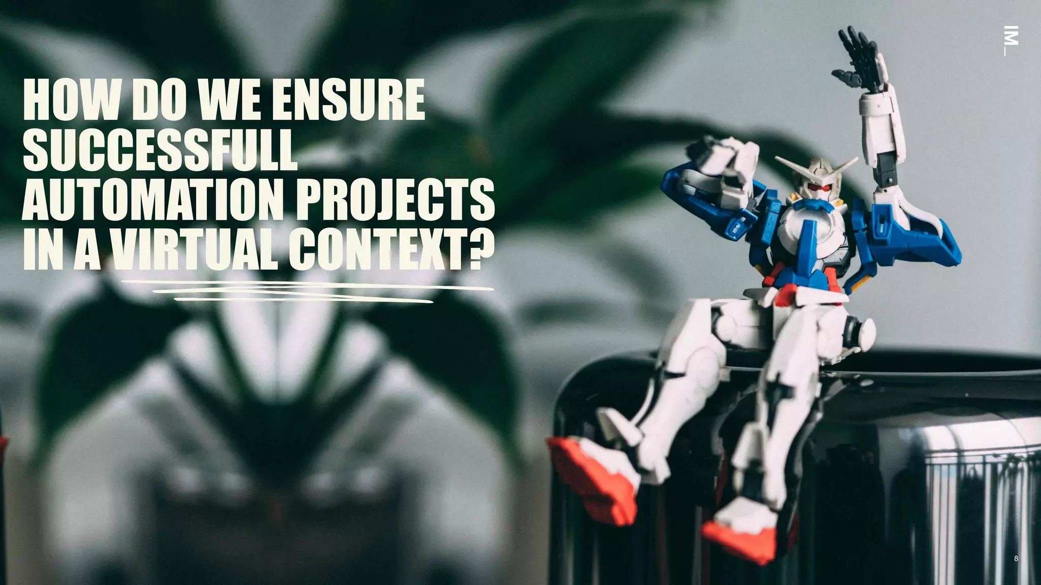 88
HOW DO WE ENSURE
SUCCESSFULL
AUTOMATION PROJECTS
IN A VIRTUAL CONTEXT?
 