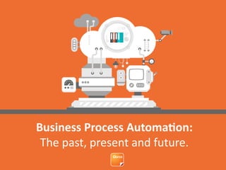 Business Process Automation:
The past, present and future.
 