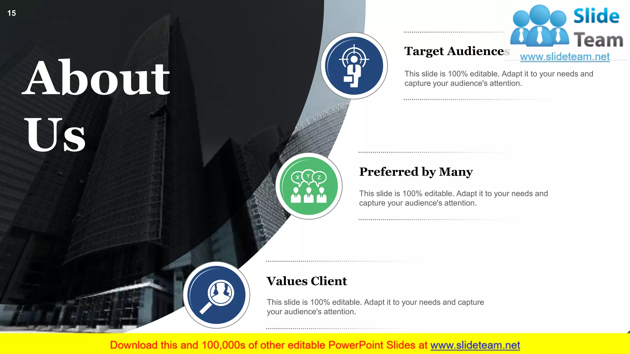 About
Us
Target Audiences
This slide is 100% editable. Adapt it to your needs and
capture your audience's attention.
Preferred by Many
This slide is 100% editable. Adapt it to your needs and
capture your audience's attention.
Values Client
This slide is 100% editable. Adapt it to your needs and capture
your audience's attention.
15
 