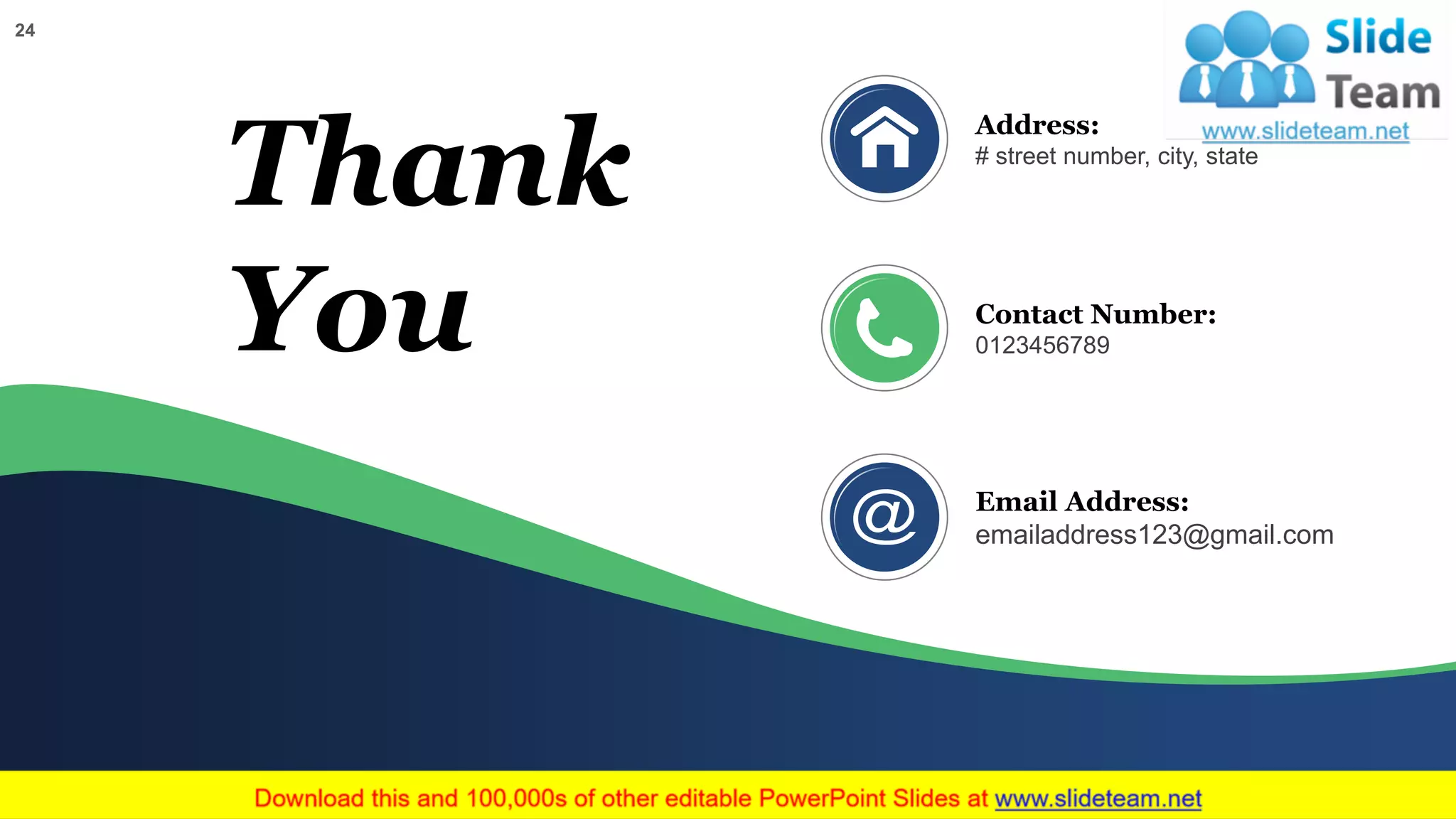24
Thank
You
Address:
# street number, city, state
Contact Number:
0123456789
Email Address:
emailaddress123@gmail.com
 
