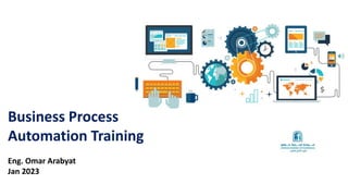 Business Process
Automation Training
Eng. Omar Arabyat
Jan 2023
 