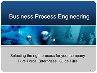 Business Process Engineering Selecting the right process for your company Pure Force Enterprises, GJ de Pillis  1 