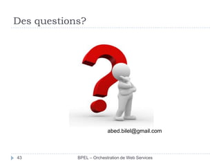 Des questions?

abed.bilel@gmail.com

43

BPEL – Orchestration de Web Services

 