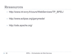 Ressources


http://www.int-evry.fr/cours/WebServices/TP_BPEL/



http://www.eclipse.org/ganymede/



http://ode.apache.org/

44

BPEL – Orchestration de Web Services

 
