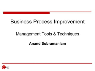 Business Process Improvement Management Tools & Techniques Anand Subramaniam 