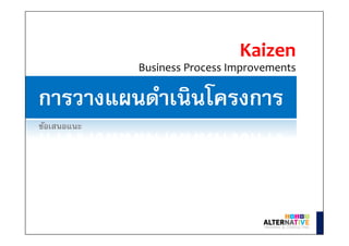 การวางแผนดําเนินโครงการ
Kaizen
Business Process Improvements
ข้อเสนอแนะ
 