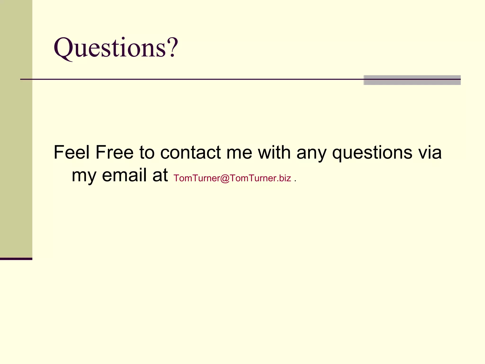 Questions?


Feel Free to contact me with any questions via
  my email at TomTurner@TomTurner.biz .
 