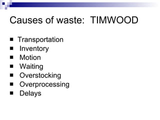 Causes of waste:  TIMWOOD Transportation Inventory Motion Waiting Overstocking Overprocessing Delays 