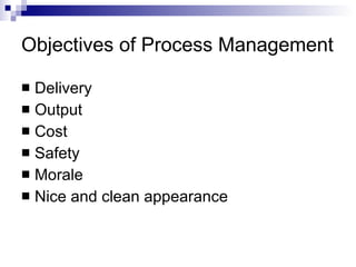 Objectives of Process Management Delivery Output Cost Safety Morale Nice and clean appearance 
