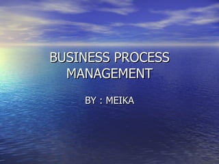 BUSINESS PROCESS MANAGEMENT BY : MEIKA 