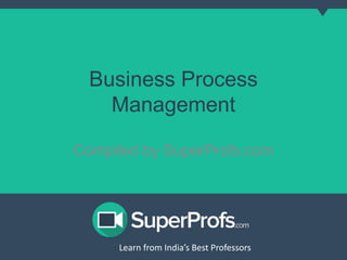 Business Process 
Management 
Compiled by SuperProfs.com 
Learn from India’s Best PLreoaferns sfororms India’s Best Professors 
 