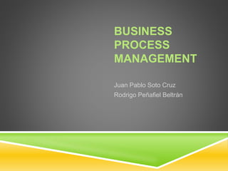 BUSINESS
PROCESS
MANAGEMENT
Juan Pablo Soto Cruz
Rodrigo Peñafiel Beltrán
 