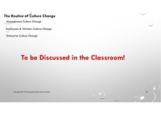 Copyright 2014 © Mohammed Hamed Ahmed Soliman 56
The Routine of Culture Change
Employees & Workers Culture Change
Enterprise Culture Change
Management Culture Change
To be Discussed in the Classroom!
 
