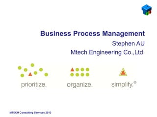 MTECH Consulting Services 2013
Business Process Management
Stephen AU
Mtech Engineering Co.,Ltd.
 