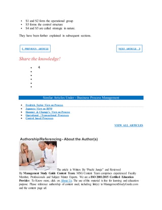  S1 and S2 form the operational group
 S3 forms the control structure
 S4 and S5 are called strategic in nature.
They have been further explained in subsequent sections.
❮ PREVIOUS ARTICLE NEXT ARTICLE ❯
Share the knowledge!
 4





Similar Articles Under - Business Process Management
 Fredrick Taylor View on Process
 Japanese View on BPM
 Hammer & Champy’s View on Process
 Operational / Transactional Processes
 Control based Processes
VIEW ALL ARTICLES
Authorship/Referencing - About the Author(s)
The article is Written By “Prachi Juneja” and Reviewed
By Management Study Guide Content Team. MSG Content Team comprises experienced Faculty
Member, Professionals and Subject Matter Experts. We are a ISO 2001:2015 Certified Education
Provider. To Know more, click on About Us. The use of this material is free for learning and education
purpose. Please reference authorship of content used, including link(s) to ManagementStudyGuide.com
and the content page url.
 