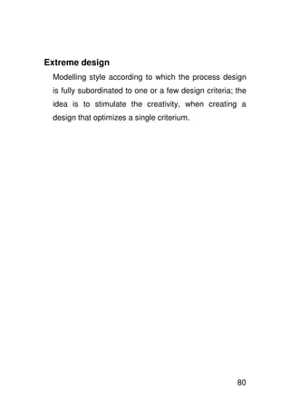 Extreme design
 Modelling style according to which the process design
 is fully subordinated to one or a few design criteria; the
 idea is to stimulate the creativity, when creating a
 design that optimizes a single criterium.




                                                        80
 
